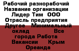 Рабочий-разнорабочий › Название организации ­ Лидер Тим, ООО › Отрасль предприятия ­ Другое › Минимальный оклад ­ 25 000 - Все города Работа » Вакансии   . Крым,Ореанда